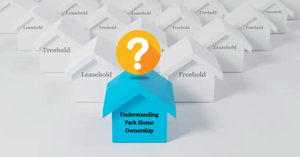 Are Park Homes Leasehold or Freehold? Understanding Park Home Ownership